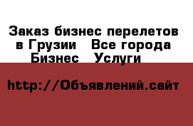 Заказ бизнес перелетов в Грузии - Все города Бизнес » Услуги   